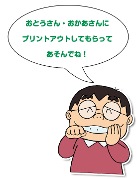 おとうさん・おかあさんにプリントアウトしてもらってあそんでね！