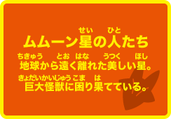 ムムーン星の人たち 地球から遠く離れた美しい星。巨大怪獣に困り果てている。