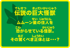 伝説の巨大怪獣 ムムーン星の住人を恐がらせている怪獣。その驚くべき正体とは・・・。