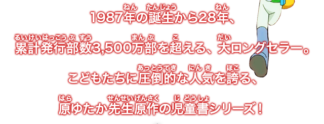 1987年の誕生から28年、累計発行部数3500万部を超える、大ロングセラー。こどもたちに圧倒的に人気を誇る、原ゆたか先生原作のじどうしょあ　シリーズ。