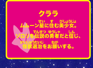 クララ ムムーン星に住む美少女。ゾロリを伝説の勇者だと信じ、怪獣退治をお願いする。