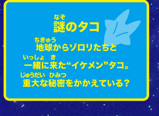 謎のタコ 地球からゾロリたちと一緒に来たイケメンタコ。重大な秘密をかかえている？